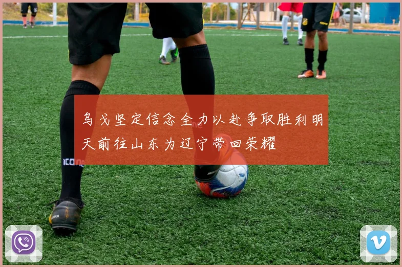 乌戈坚定信念全力以赴争取胜利明天前往山东为辽宁带回荣耀