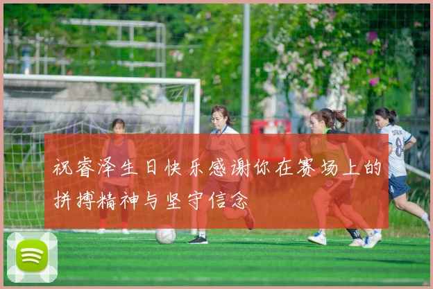 祝睿泽生日快乐感谢你在赛场上的拼搏精神与坚守信念