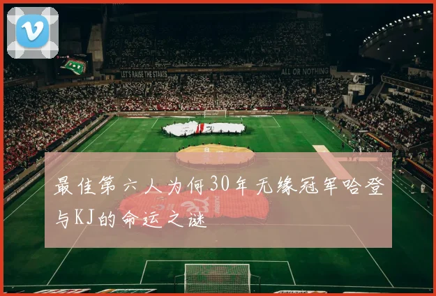 最佳第六人为何30年无缘冠军哈登与KJ的命运之谜
