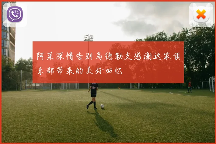 阿莱深情告别乌德勒支感谢这家俱乐部带来的美好回忆
