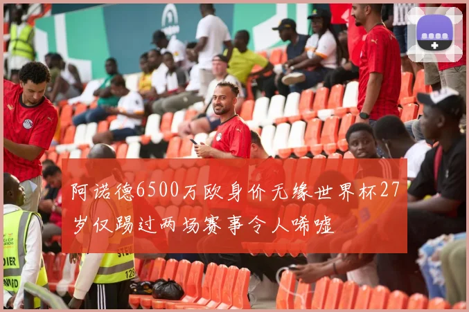 阿诺德6500万欧身价无缘世界杯27岁仅踢过两场赛事令人唏嘘