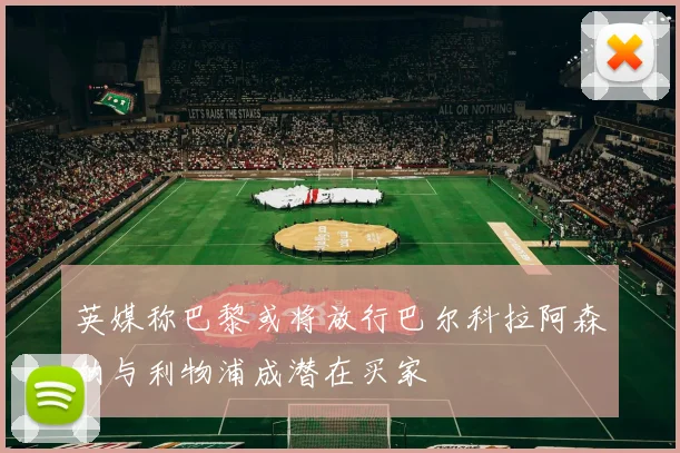 英媒称巴黎或将放行巴尔科拉阿森纳与利物浦成潜在买家