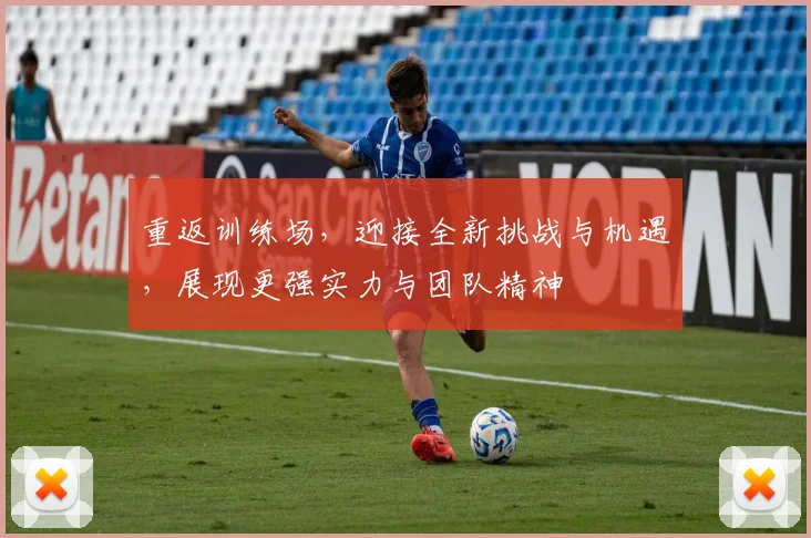 重返训练场，迎接全新挑战与机遇，展现更强实力与团队精神