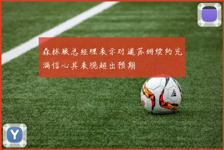 森林狼总经理表示对道苏姆续约充满信心其表现超出预期