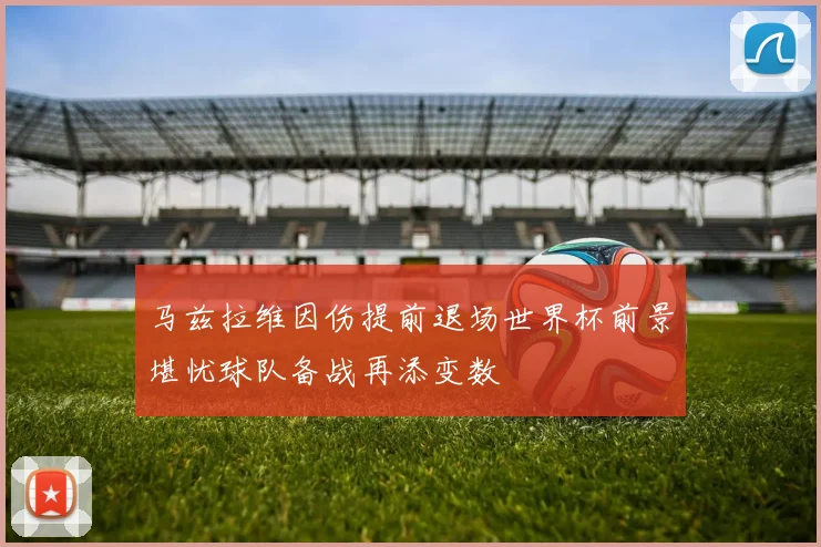 马兹拉维因伤提前退场世界杯前景堪忧球队备战再添变数