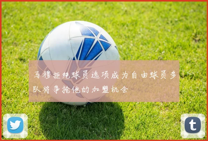 马穆拒绝球员选项成为自由球员多队将争抢他的加盟机会