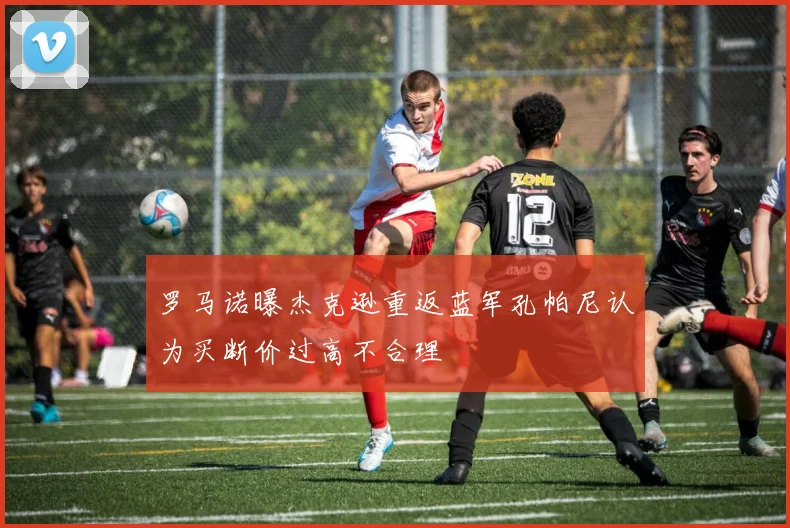 罗马诺曝杰克逊重返蓝军孔帕尼认为买断价过高不合理