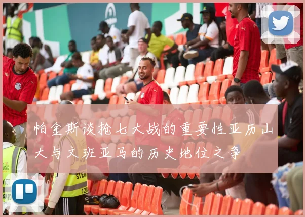 帕金斯谈抢七大战的重要性亚历山大与文班亚马的历史地位之争