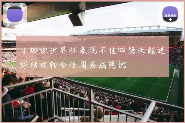 小蜘蛛世界杯表现不佳四场未能进球助攻转会传闻或成隐忧